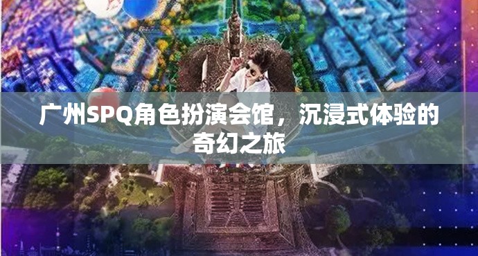 廣州SPQ角色扮演會館，開啟沉浸式奇幻之旅