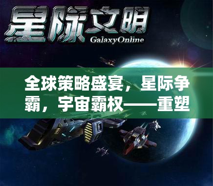 全球策略盛宴，星際爭霸，宇宙霸權——重塑策略游戲新紀元