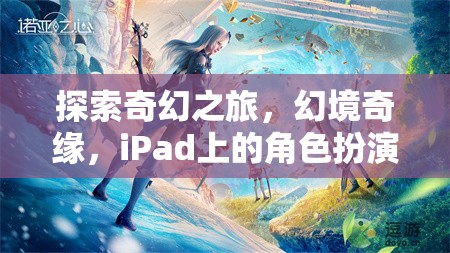 iPad上的奇幻新紀(jì)元，探索幻境奇緣的角色扮演之旅