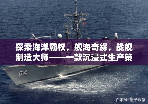 艦海奇緣，海洋霸權(quán)與戰(zhàn)艦制造大師的沉浸式策略之旅