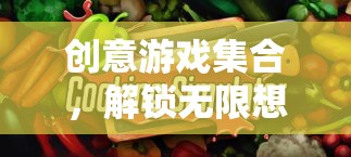 解鎖無限想象，創(chuàng)意游戲集合的奇妙之旅