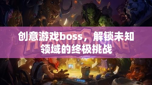 解鎖未知領(lǐng)域的終極挑戰(zhàn)，創(chuàng)意游戲boss的震撼登場(chǎng)