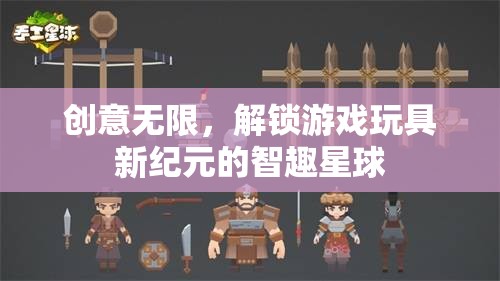 智趣星球，解鎖游戲玩具新紀(jì)元，創(chuàng)意無(wú)限