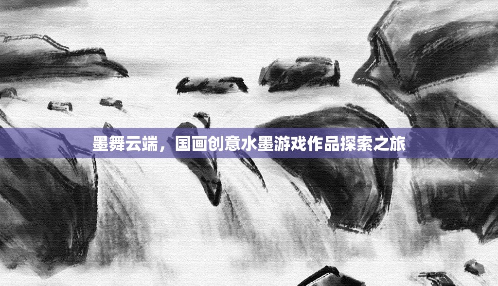 墨舞云端，國畫創(chuàng)意水墨游戲作品的探索之旅