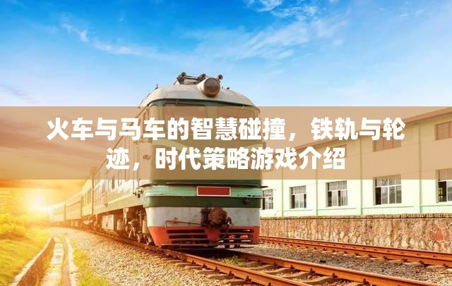 鐵軌與輪跡，火車與馬車在時(shí)代策略游戲中的智慧碰撞