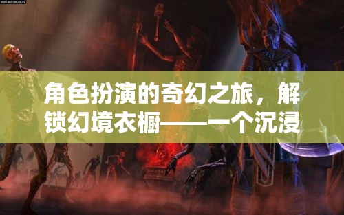 解鎖幻境衣櫥，開啟沉浸式角色扮演游戲的新紀(jì)元