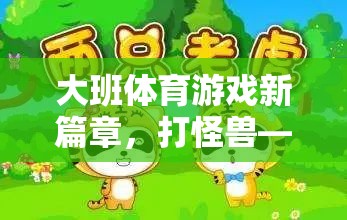 大班體育游戲新篇章，打怪獸——寓教于樂的勇敢之旅