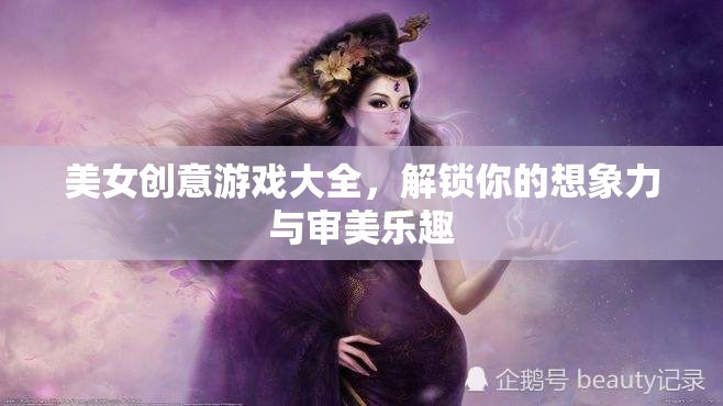 解鎖想象力與審美樂趣，美女創(chuàng)意游戲大全