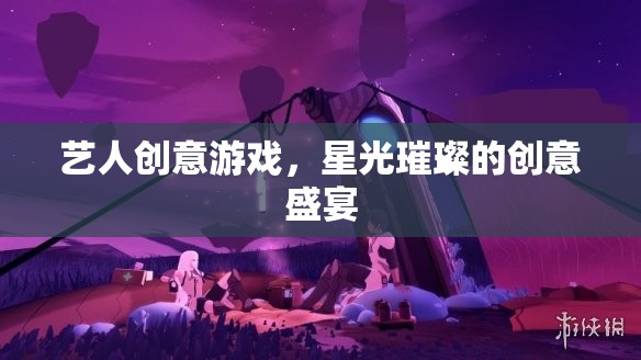 星光璀璨，藝人創(chuàng)意游戲的創(chuàng)意盛宴