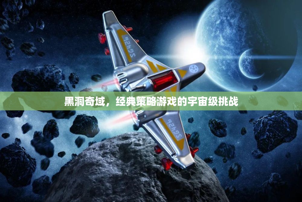 黑洞奇域，經(jīng)典策略游戲的宇宙級挑戰(zhàn)