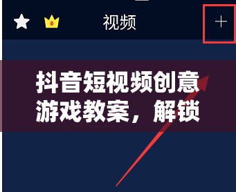 解鎖創(chuàng)意，點(diǎn)亮屏幕，抖音短視頻創(chuàng)意游戲教案