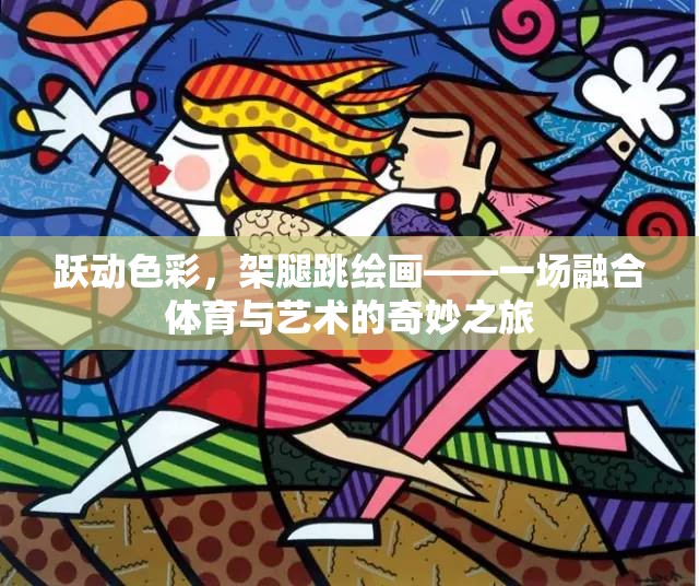 躍動色彩，架腿跳繪畫——一場融合體育與藝術(shù)的奇妙之旅