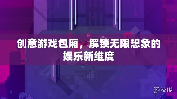 創(chuàng)意游戲包廂，解鎖娛樂新維度，激發(fā)無限想象