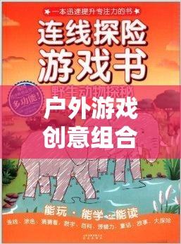 自然探索與創(chuàng)意激發(fā)，戶外游戲創(chuàng)意組合教案的奇妙之旅