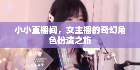 女主播的奇幻角色扮演，小小直播間里的奇妙冒險