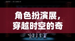 穿越時(shí)空的奇幻角色扮演展，一場時(shí)空之旅的沉浸式體驗(yàn)