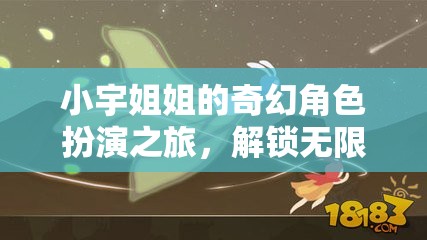 小宇姐姐的奇幻角色扮演之旅，解鎖創(chuàng)意與想象的無限世界