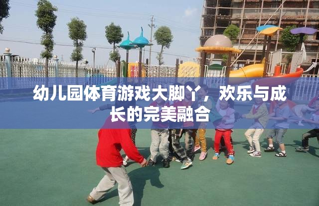 大腳丫，幼兒園體育游戲中的歡樂與成長完美融合