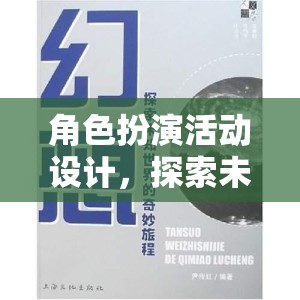 探索未知世界的奇妙旅程，角色扮演活動(dòng)設(shè)計(jì)