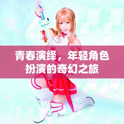 青春演繹，年輕角色扮演的奇幻之旅