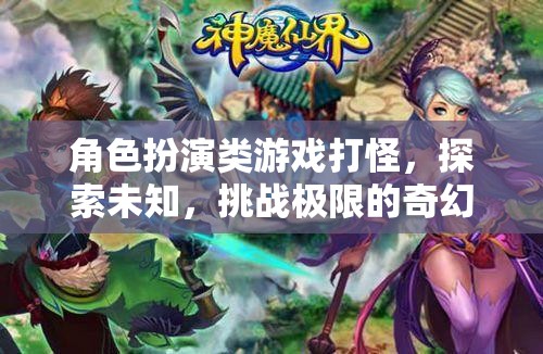 奇幻之旅，角色扮演游戲中的極限挑戰(zhàn)與未知探索