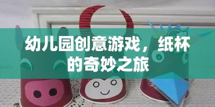 紙杯的奇妙之旅，幼兒園創(chuàng)意游戲新體驗