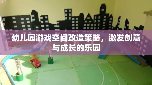 幼兒園游戲空間改造策略，激發(fā)創(chuàng)意與成長的樂園