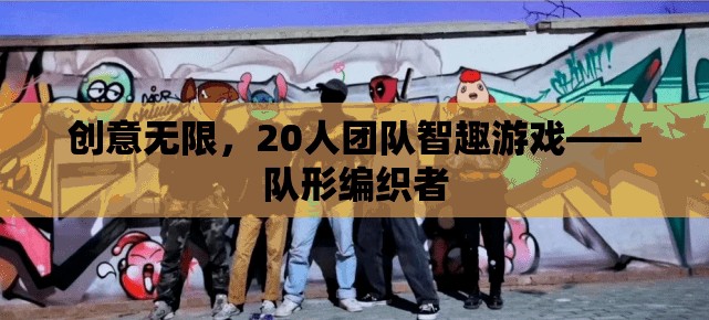 20人團(tuán)隊(duì)智趣游戲，創(chuàng)意無限，隊(duì)形編織者的挑戰(zhàn)