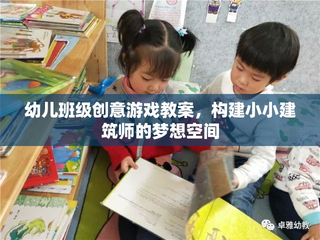 幼兒班級(jí)創(chuàng)意游戲教案，構(gòu)建小小建筑師的夢(mèng)想空間