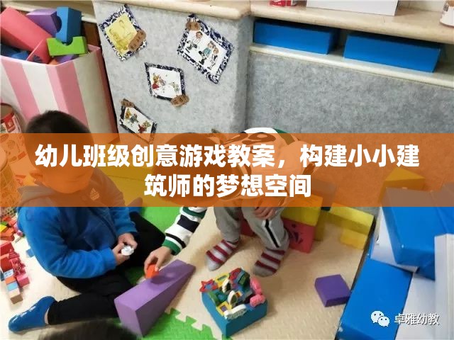 幼兒班級(jí)創(chuàng)意游戲教案，構(gòu)建小小建筑師的夢(mèng)想空間