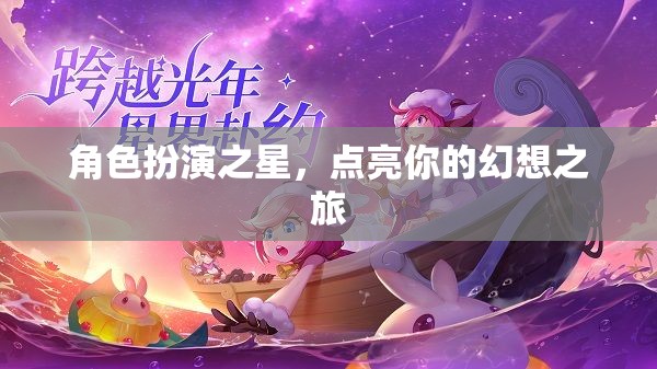 點(diǎn)亮幻想之旅，角色扮演之星的璀璨舞臺