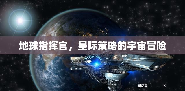 星際征途，地球指揮官的宇宙策略冒險(xiǎn)