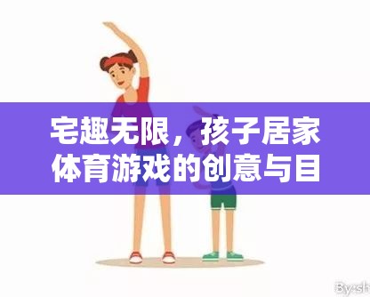 宅趣無限，孩子居家體育游戲的創(chuàng)意與目標