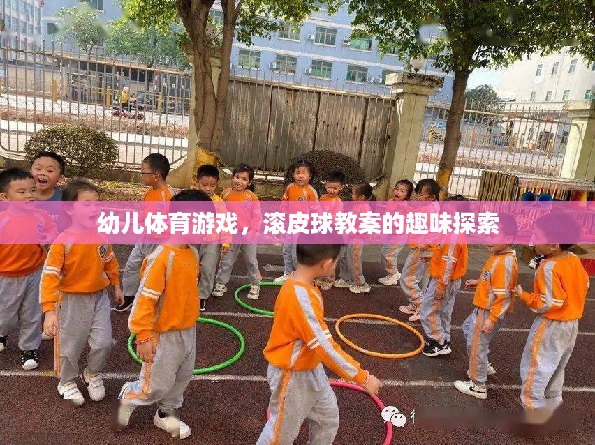 幼兒滾皮球游戲，趣味探索與身體鍛煉的完美結(jié)合