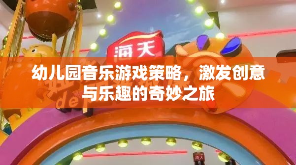 幼兒園音樂游戲策略，開啟創(chuàng)意與樂趣的奇妙之旅