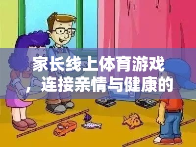 數(shù)字橋梁，家長線上體育游戲——連接親情與健康的紐帶