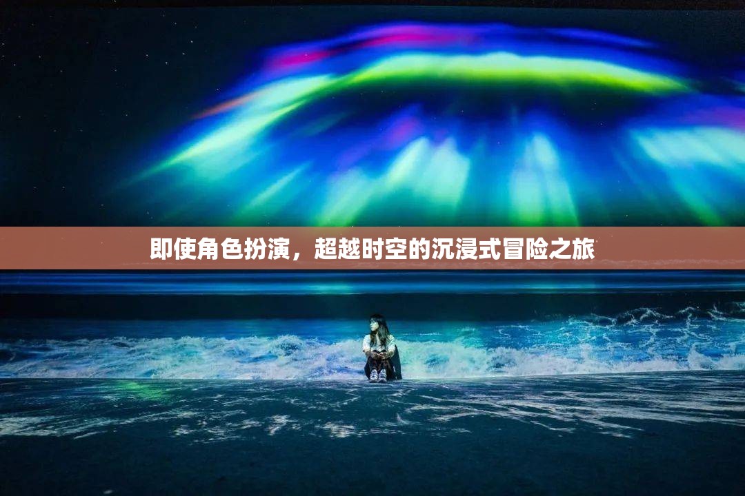 超越時(shí)空的沉浸式冒險(xiǎn)，角色扮演的奇幻之旅