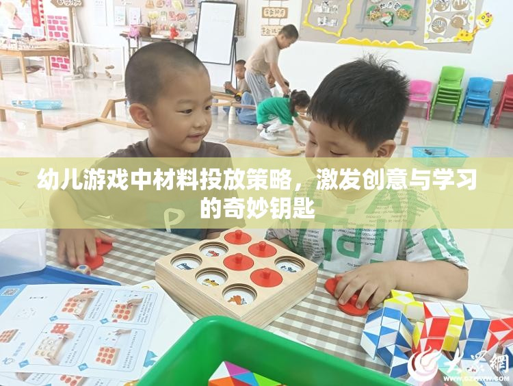 幼兒游戲中的材料投放策略，激發(fā)創(chuàng)意與學(xué)習(xí)的奇妙鑰匙