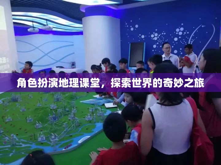 角色扮演地理課堂，踏上探索世界的奇妙之旅