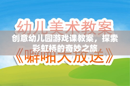 彩虹橋的奇妙之旅，創(chuàng)意幼兒園游戲課教案