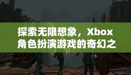 探索無限想象，Xbox 角色扮演游戲的奇幻之旅