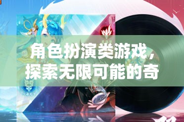 探索奇幻之旅，角色扮演類游戲的無限可能