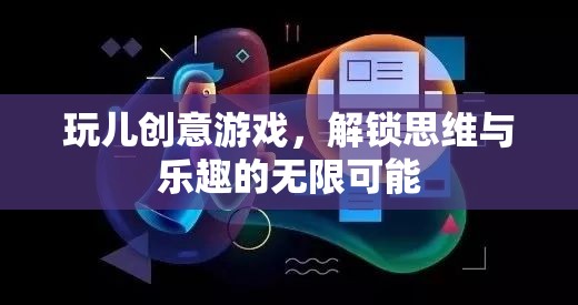 玩兒創(chuàng)意游戲，解鎖思維與樂趣的無限可能