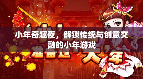 小年奇趣夜，解鎖傳統(tǒng)與創(chuàng)意交融的小年游戲