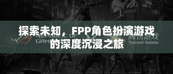 探索未知，F(xiàn)PP角色扮演游戲的深度沉浸之旅