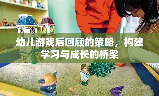 幼兒游戲后回顧，搭建學習與成長的橋梁