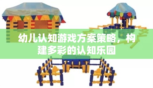 構(gòu)建多彩認(rèn)知樂(lè)園，幼兒認(rèn)知游戲方案策略