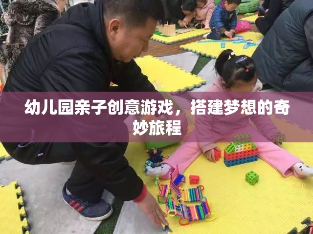 親子創(chuàng)意搭建，幼兒園的夢想奇妙旅程