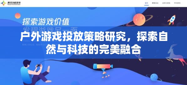 戶外游戲投放策略研究，探索自然與科技的完美融合