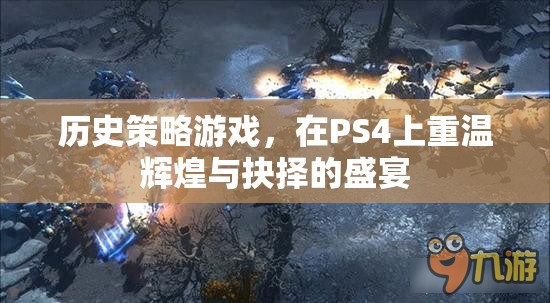 重溫輝煌與抉擇，PS4上的歷史策略游戲盛宴